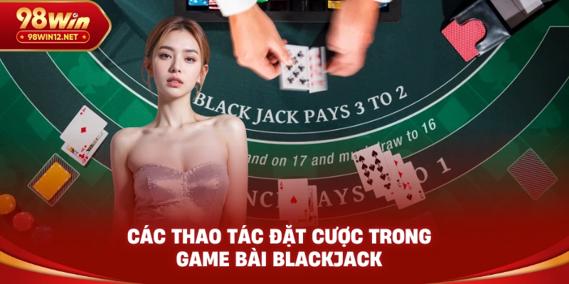 Các thao tác đặt cược trong game bài blackjack
