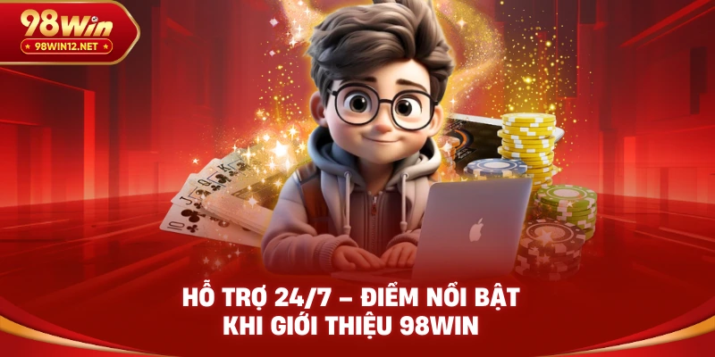 Hỗ trợ 24/7 – Điểm nổi bật khi giới thiệu 98win